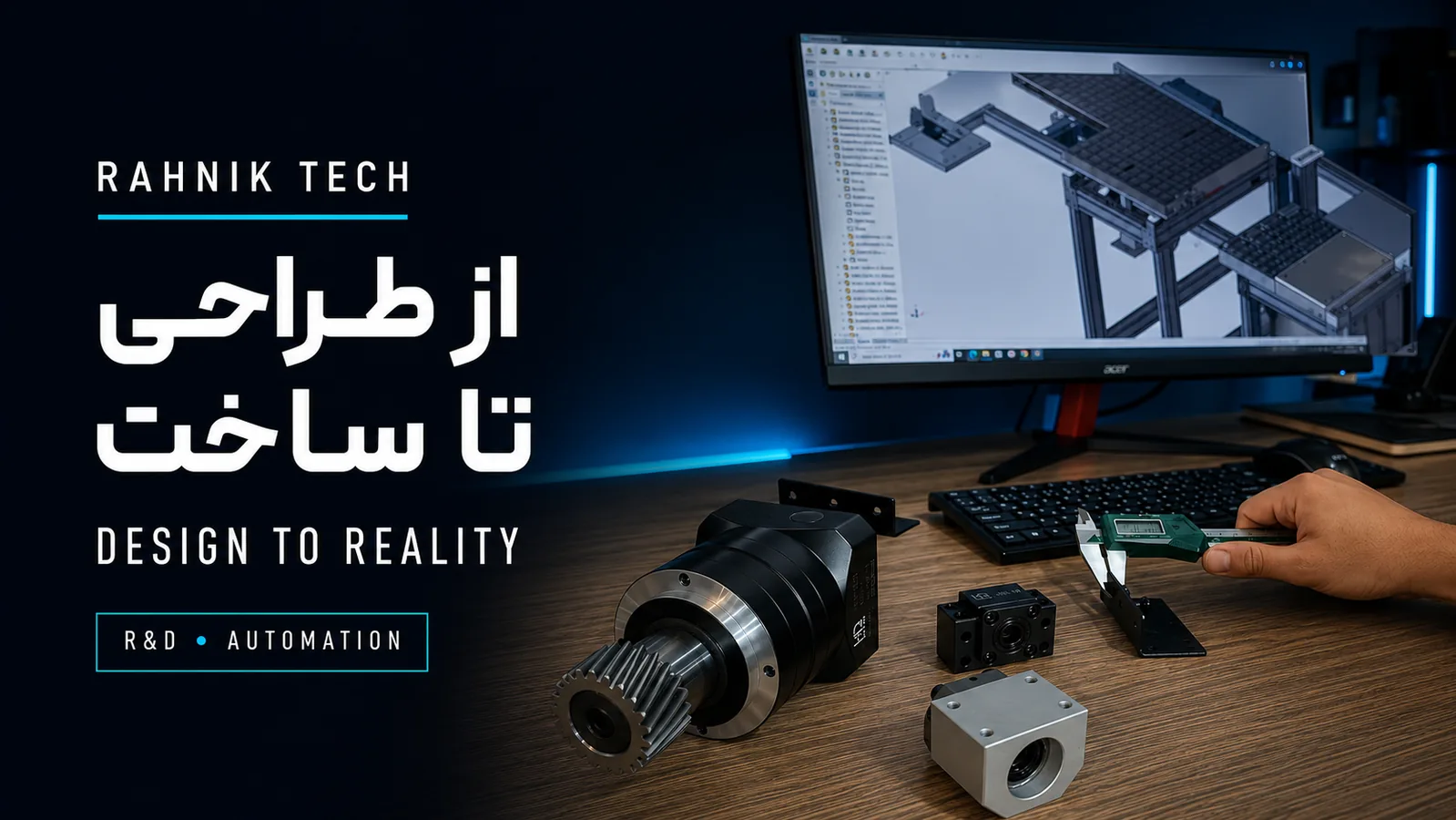 فرآیند Design to Reality راه نیک از مدل CAD تا بررسی قطعات واقعی مکانیزم صنعتی
